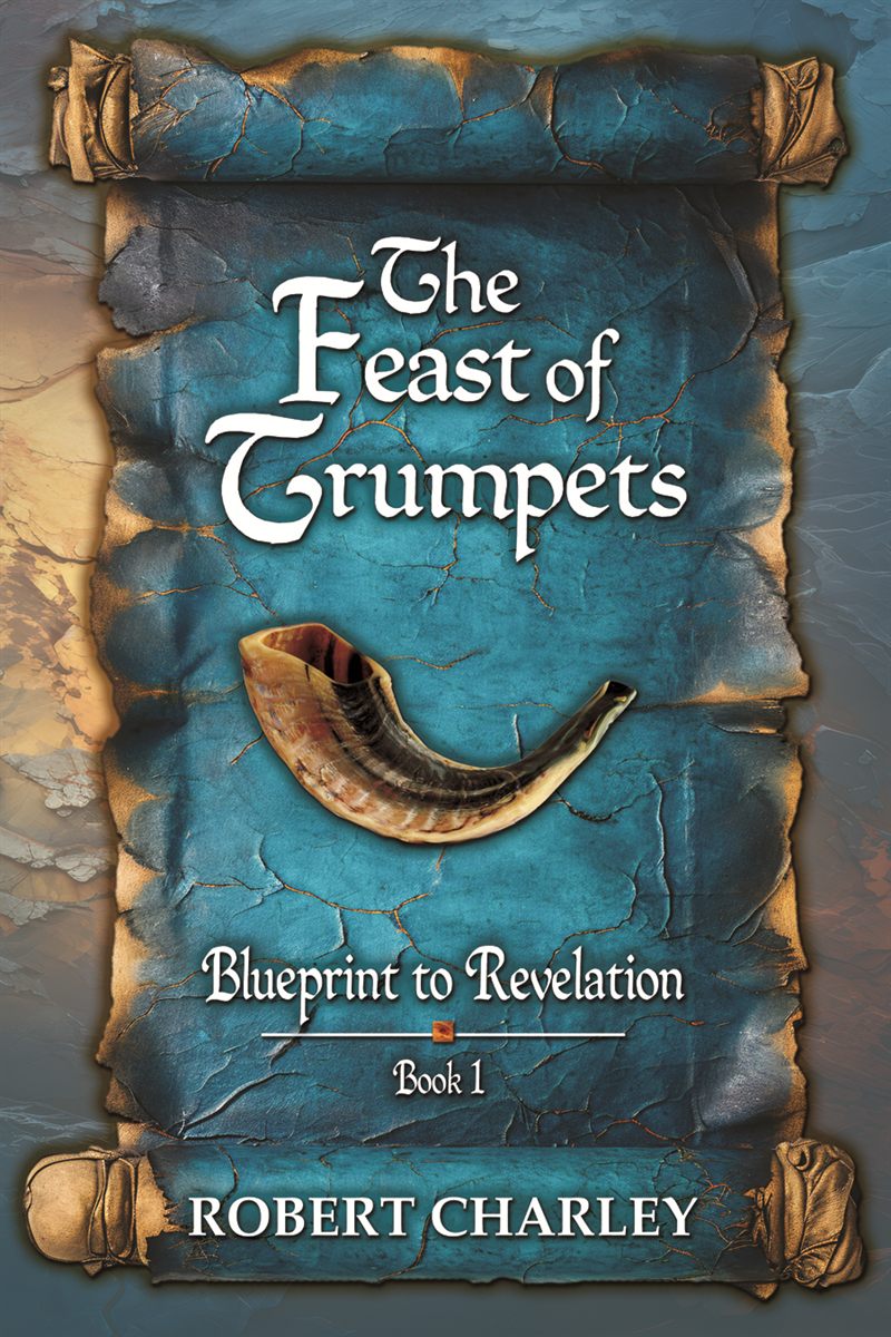 The Feast of Trumpets: Blueprint to Revelation, Book 1, by Robert Charley